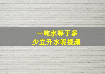 一吨水等于多少立升水呢视频