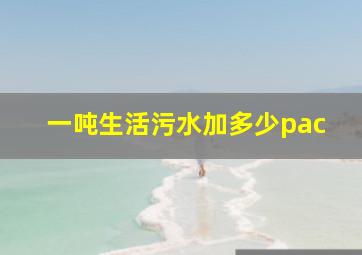 一吨生活污水加多少pac