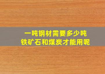 一吨钢材需要多少吨铁矿石和煤炭才能用呢