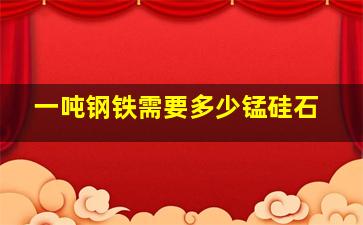 一吨钢铁需要多少锰硅石