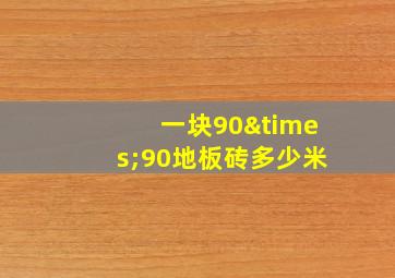 一块90×90地板砖多少米