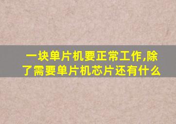 一块单片机要正常工作,除了需要单片机芯片还有什么