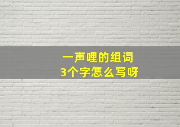 一声哩的组词3个字怎么写呀