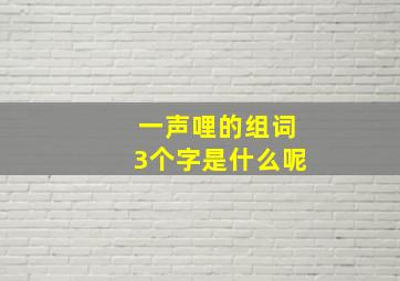 一声哩的组词3个字是什么呢