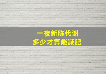 一夜新陈代谢多少才算能减肥