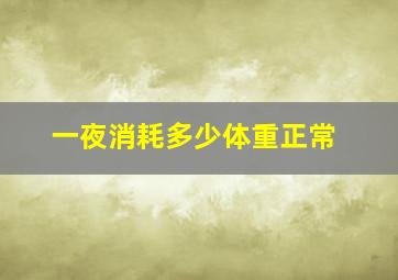 一夜消耗多少体重正常