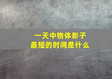 一天中物体影子最短的时间是什么