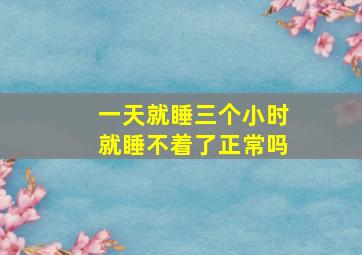 一天就睡三个小时就睡不着了正常吗