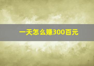 一天怎么赚300百元