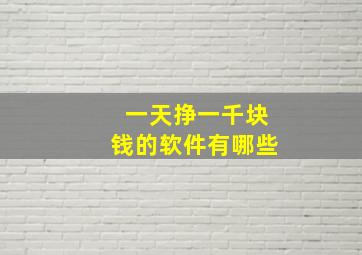 一天挣一千块钱的软件有哪些