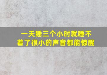 一天睡三个小时就睡不着了很小的声音都能惊醒