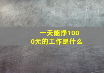 一天能挣1000元的工作是什么