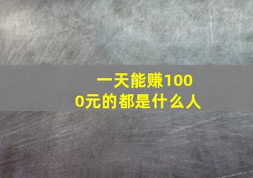 一天能赚1000元的都是什么人