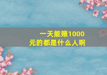 一天能赚1000元的都是什么人啊