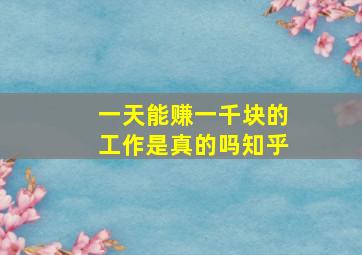 一天能赚一千块的工作是真的吗知乎