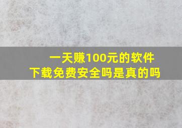 一天赚100元的软件下载免费安全吗是真的吗