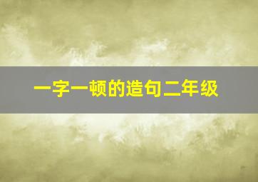 一字一顿的造句二年级