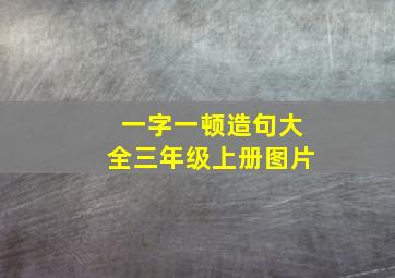 一字一顿造句大全三年级上册图片