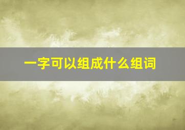 一字可以组成什么组词