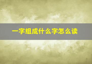 一字组成什么字怎么读