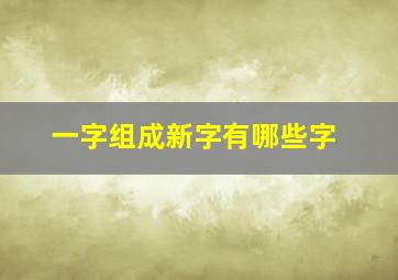 一字组成新字有哪些字