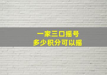 一家三口摇号多少积分可以摇