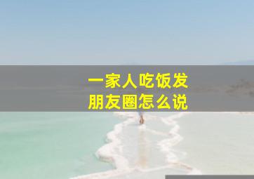 一家人吃饭发朋友圈怎么说