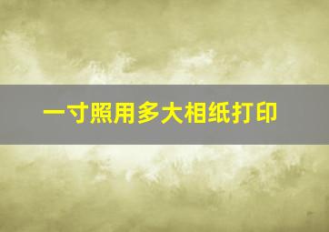 一寸照用多大相纸打印