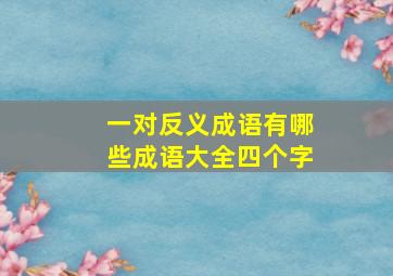 一对反义成语有哪些成语大全四个字