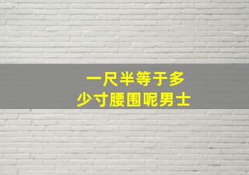 一尺半等于多少寸腰围呢男士