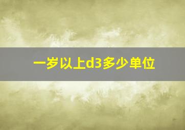 一岁以上d3多少单位