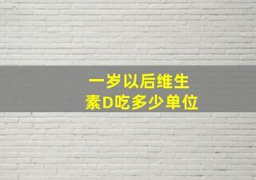 一岁以后维生素D吃多少单位