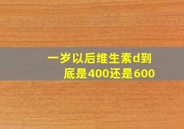 一岁以后维生素d到底是400还是600