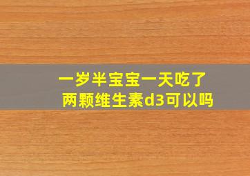 一岁半宝宝一天吃了两颗维生素d3可以吗