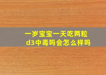 一岁宝宝一天吃两粒d3中毒吗会怎么样吗