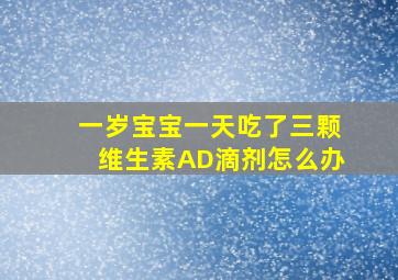 一岁宝宝一天吃了三颗维生素AD滴剂怎么办