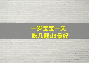 一岁宝宝一天吃几颗d3最好