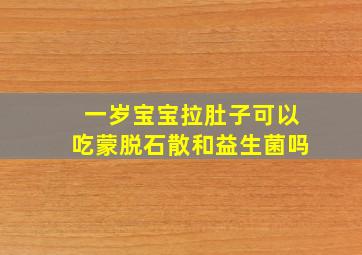 一岁宝宝拉肚子可以吃蒙脱石散和益生菌吗