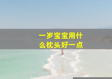 一岁宝宝用什么枕头好一点