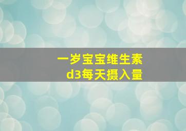 一岁宝宝维生素d3每天摄入量