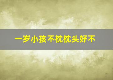 一岁小孩不枕枕头好不