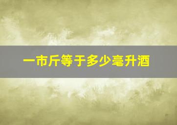 一市斤等于多少毫升酒