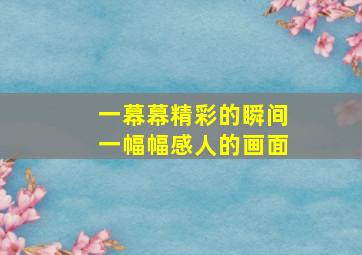 一幕幕精彩的瞬间一幅幅感人的画面