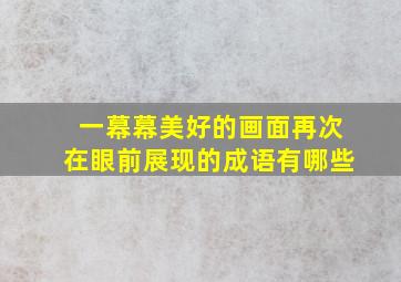 一幕幕美好的画面再次在眼前展现的成语有哪些