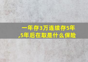 一年存3万连续存5年,5年后在取是什么保险