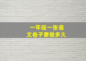 一年级一张语文卷子要做多久