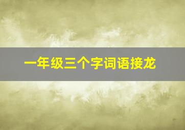 一年级三个字词语接龙