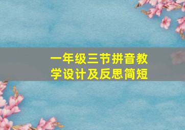 一年级三节拼音教学设计及反思简短