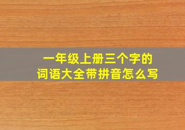 一年级上册三个字的词语大全带拼音怎么写