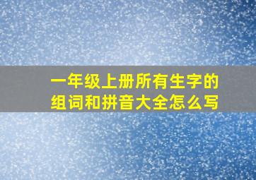 一年级上册所有生字的组词和拼音大全怎么写